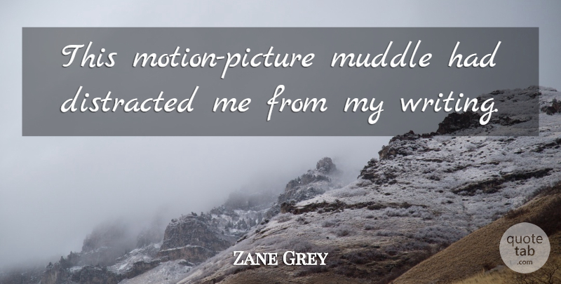 Zane Grey Quote About Writing, Motion Pictures, Distracted: This Motion Picture Muddle Had...