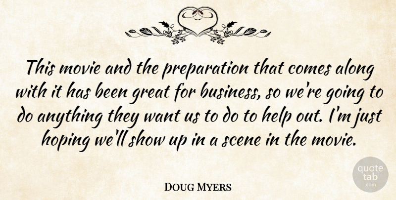 Doug Myers Quote About Along, Great, Help, Hoping, Scene: This Movie And The Preparation...