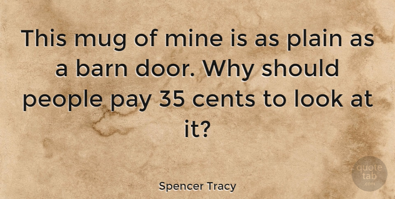 Spencer Tracy Quote About Cents, Mine, Mug, People, Plain: This Mug Of Mine Is...