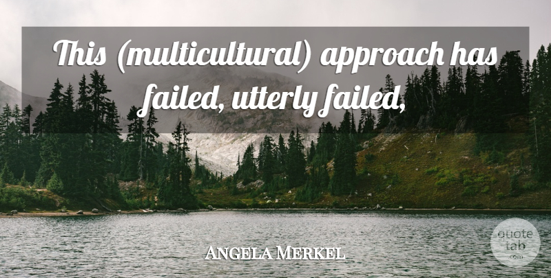 Angela Merkel Quote About Multicultural, Approach: This Multicultural Approach Has Failed...