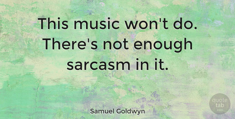 Samuel Goldwyn Quote About Sarcastic, Sarcasm, Enough: This Music Wont Do Theres...