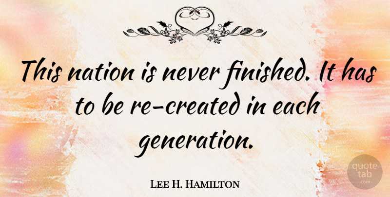 Lee H. Hamilton Quote About Glowing, Generations, Nations: This Nation Is Never Finished...