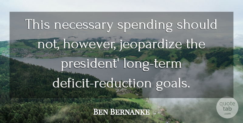 Ben Bernanke Quote About Jeopardize, Necessary, Spending: This Necessary Spending Should Not...