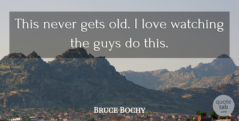 Bruce Bochy Quote About Gets, Guys, Love, Watching: This Never Gets Old I...