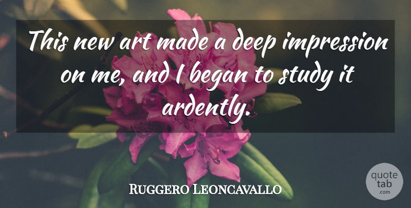 Ruggero Leoncavallo Quote About Art, Began, Deep, Impression, Study: This New Art Made A...