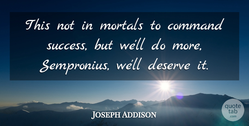 Joseph Addison Quote About Success, Merit, Command: This Not In Mortals To...