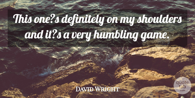 David Wright Quote About Definitely, Humbling, Shoulders: This Ones Definitely On My...
