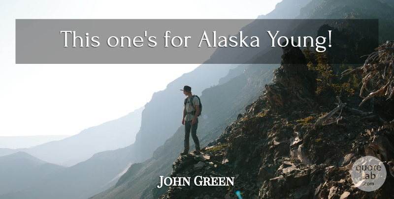 John Green Quote About Alaska, Young, Alaska Young: This Ones For Alaska Young...