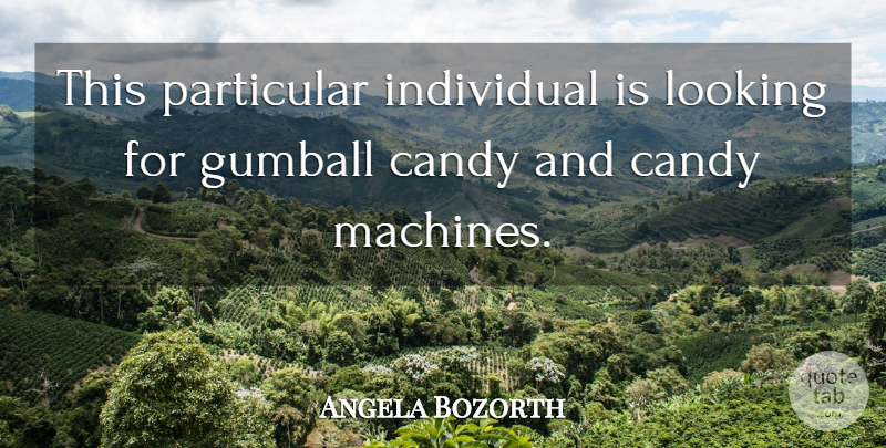 Angela Bozorth Quote About Candy, Individual, Looking, Particular: This Particular Individual Is Looking...