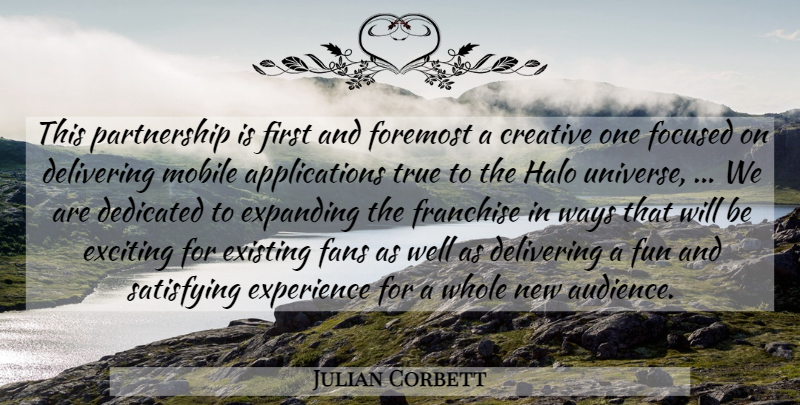 Julian Corbett Quote About Creative, Dedicated, Delivering, Exciting, Existing: This Partnership Is First And...