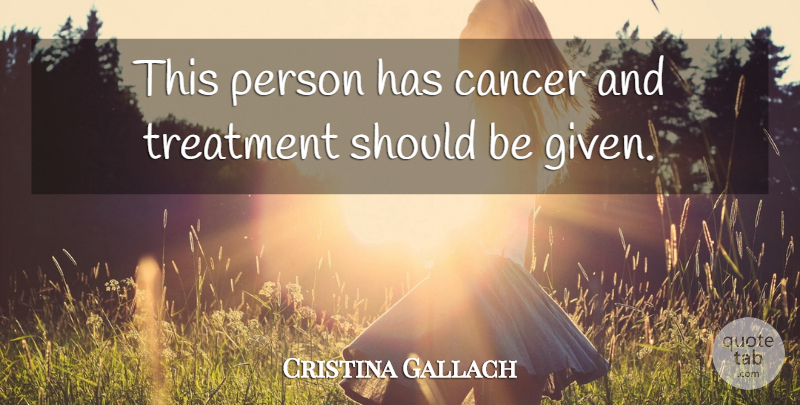 Cristina Gallach Quote About Cancer, Treatment: This Person Has Cancer And...