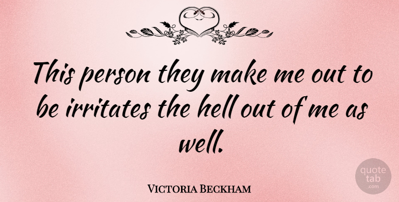 Victoria Beckham Quote About Irritated, Hell, Wells: This Person They Make Me...