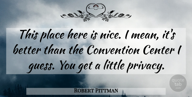Robert Pittman Quote About Center, Convention: This Place Here Is Nice...