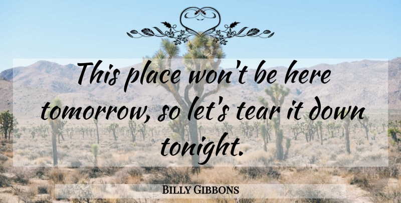 Billy Gibbons Quote About Tear: This Place Wont Be Here...