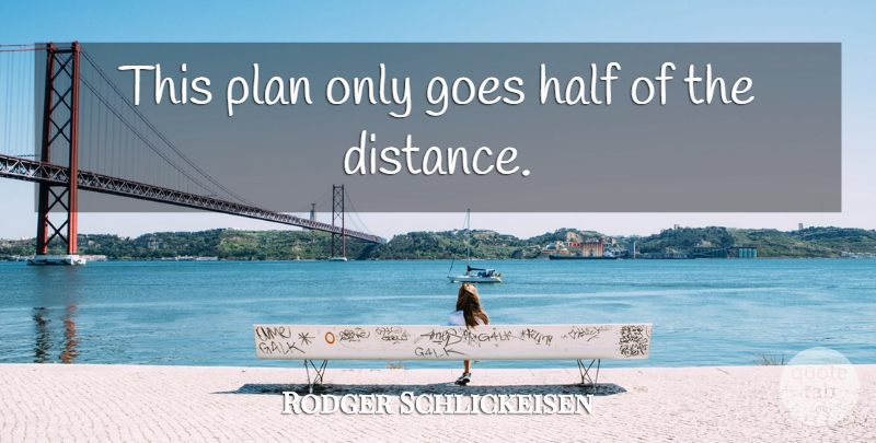 Rodger Schlickeisen Quote About Goes, Half, Plan: This Plan Only Goes Half...