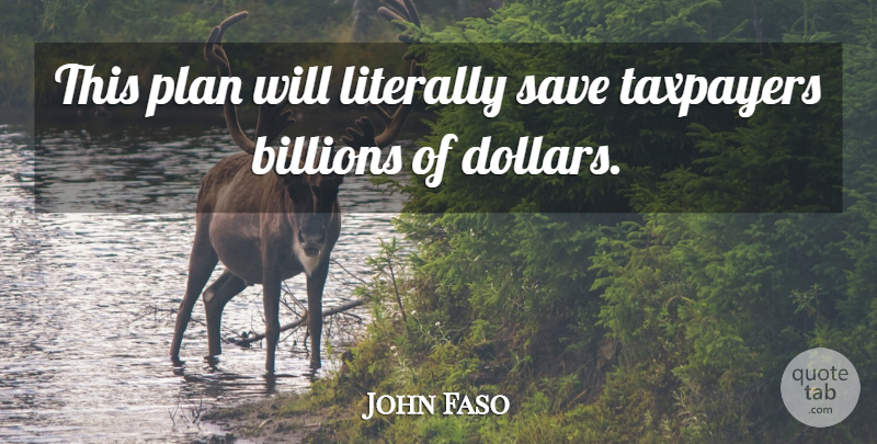 John Faso Quote About Billions, Literally, Plan, Save, Taxpayers: This Plan Will Literally Save...