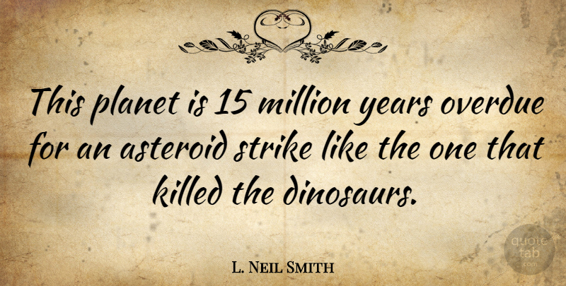 L. Neil Smith Quote About Years, Dinosaurs, Asteroids: This Planet Is 15 Million...