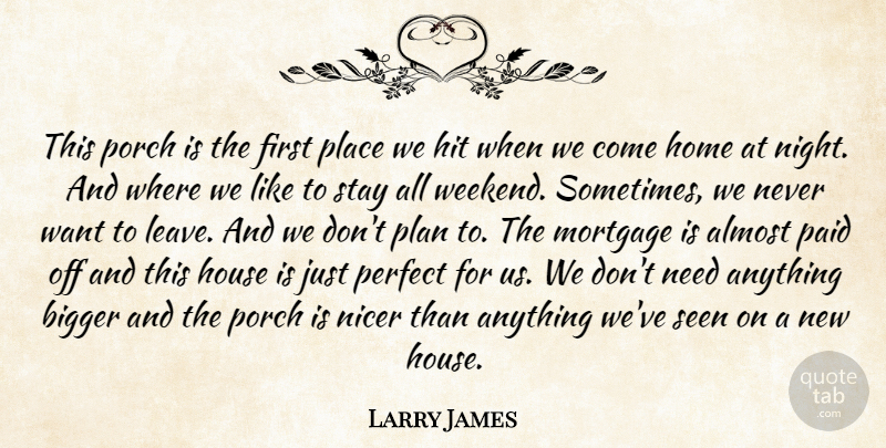 Larry James Quote About Almost, Bigger, Hit, Home, House: This Porch Is The First...