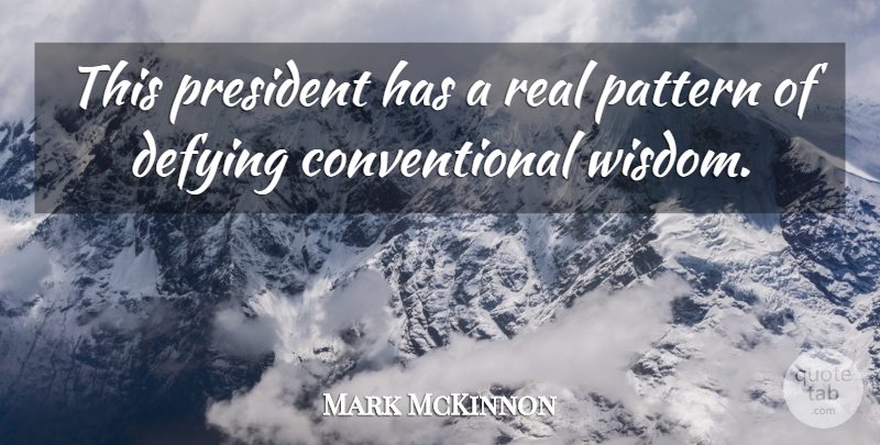 Mark McKinnon Quote About Defying, Pattern, President, Wisdom: This President Has A Real...