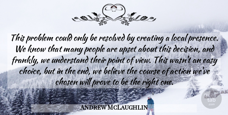 Andrew McLaughlin Quote About Action, Believe, Chosen, Course, Creating: This Problem Could Only Be...