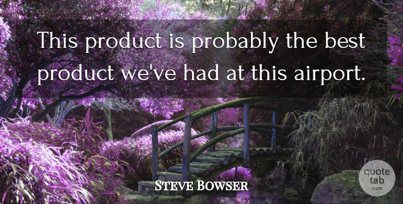 Steve Bowser Quote About Best, Product: This Product Is Probably The...