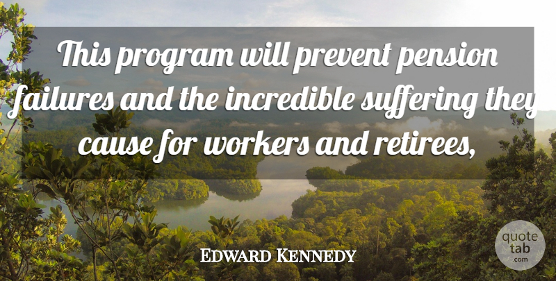 Edward Kennedy Quote About Cause, Failures, Incredible, Pension, Prevent: This Program Will Prevent Pension...