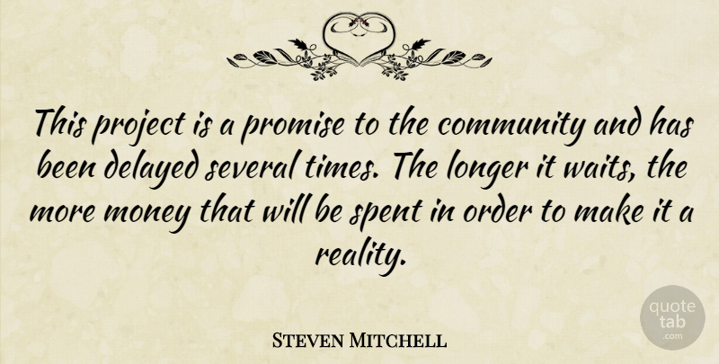 Steven Mitchell Quote About Community, Delayed, Longer, Money, Order: This Project Is A Promise...