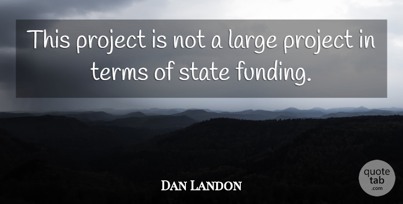 Dan Landon Quote About Large, Project, State, Terms: This Project Is Not A...