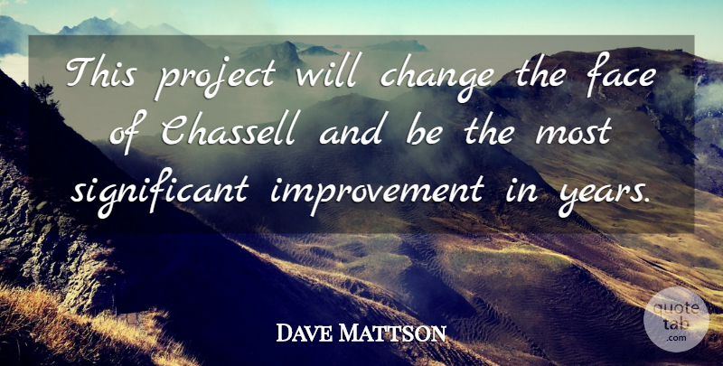 Dave Mattson Quote About Change, Face, Improvement, Project: This Project Will Change The...