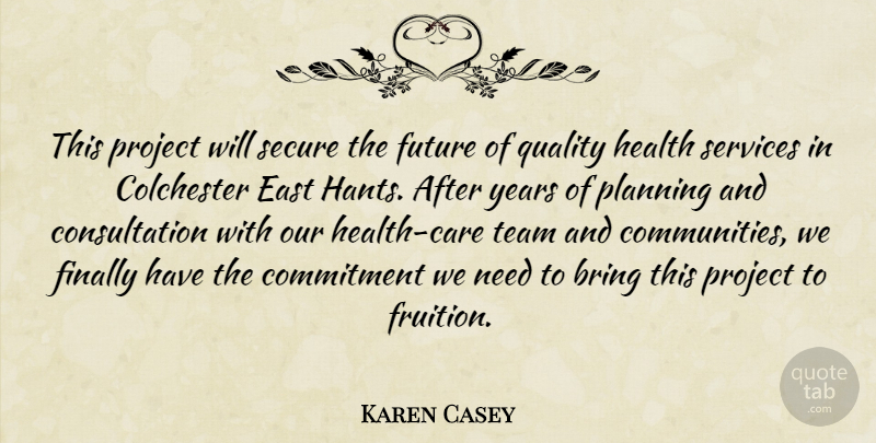 Karen Casey Quote About Bring, Commitment, East, Finally, Future: This Project Will Secure The...
