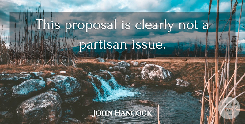 John Hancock Quote About Clearly, Partisan, Proposal: This Proposal Is Clearly Not...