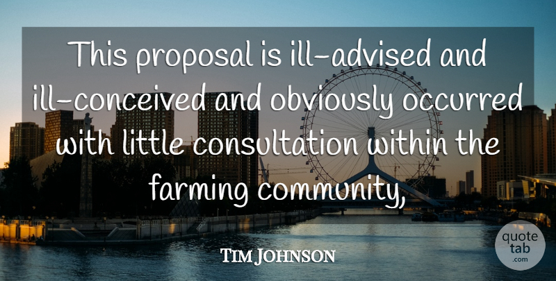 Tim Johnson Quote About Farming, Obviously, Occurred, Proposal, Within: This Proposal Is Ill Advised...