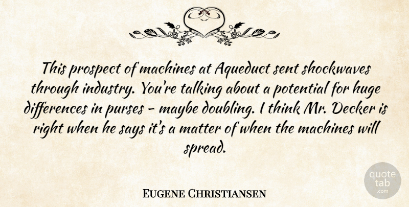 Eugene Christiansen Quote About Huge, Machines, Matter, Maybe, Potential: This Prospect Of Machines At...