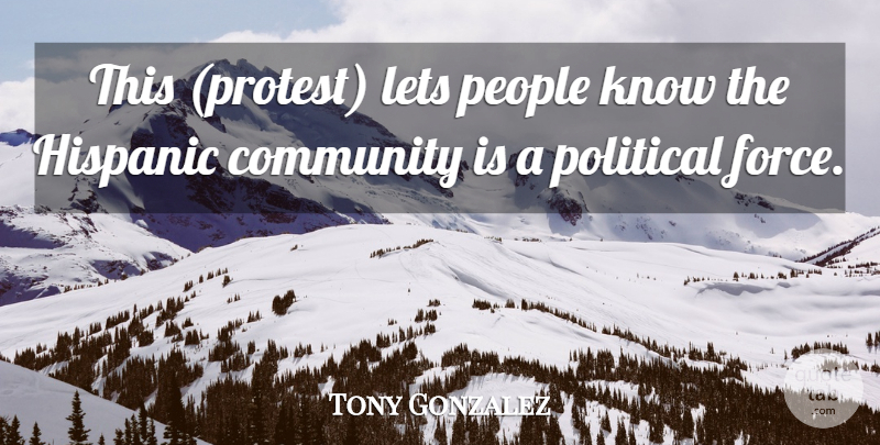 Tony Gonzalez Quote About Community, Hispanic, Lets, People, Political: This Protest Lets People Know...