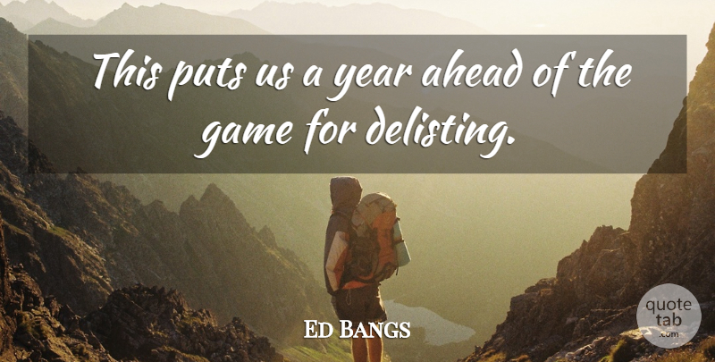 Ed Bangs Quote About Ahead, Game, Puts, Year: This Puts Us A Year...