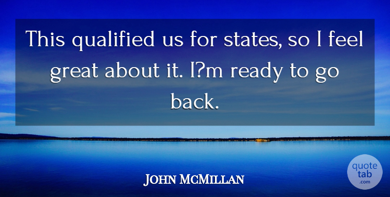 John McMillan Quote About Great, Qualified, Ready: This Qualified Us For States...