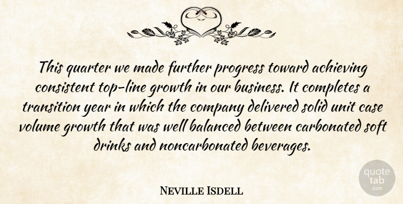 Neville Isdell Quote About Achieving, Balanced, Case, Company, Consistent: This Quarter We Made Further...