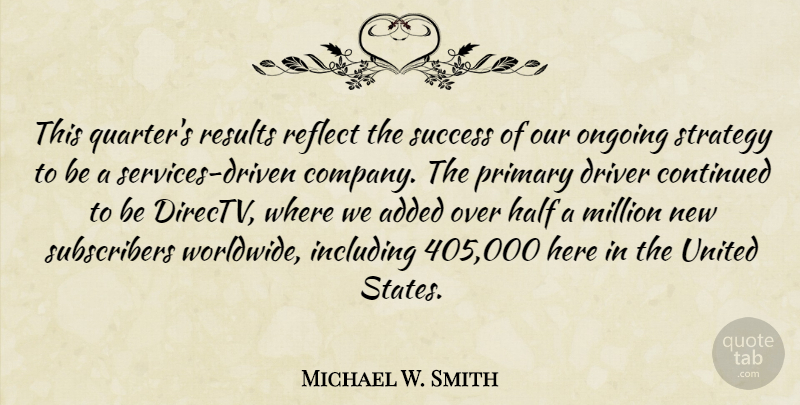 Michael W. Smith Quote About Added, Continued, Driver, Half, Including: This Quarters Results Reflect The...