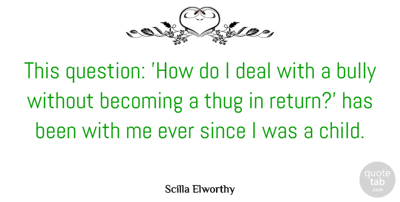 Scilla Elworthy Quote About Becoming, Bully, Deal, Since: This Question How Do I...