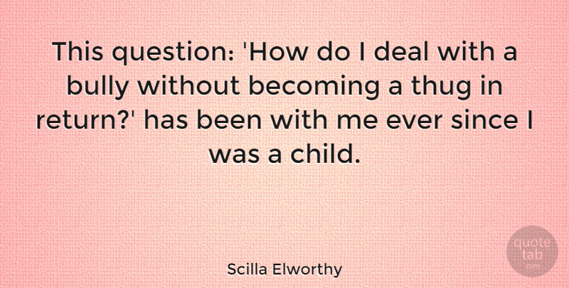 Scilla Elworthy Quote About Becoming, Bully, Deal, Since: This Question How Do I...