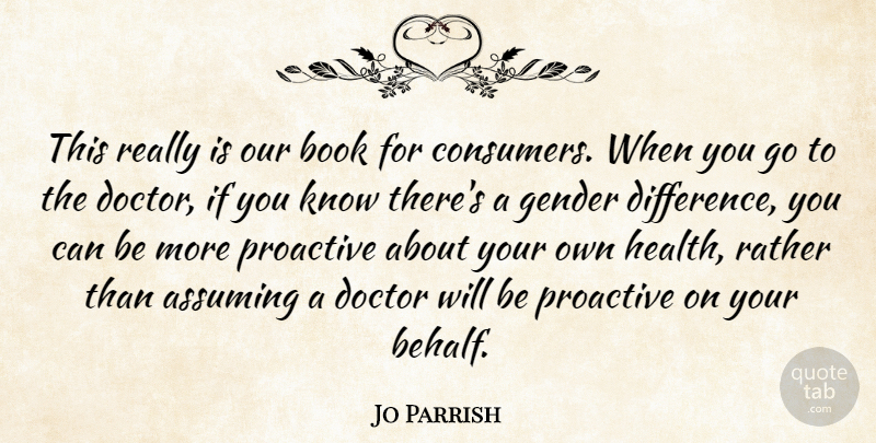 Jo Parrish Quote About Assuming, Book, Doctor, Gender, Proactive: This Really Is Our Book...