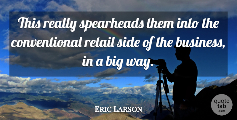 Eric Larson Quote About Retail, Side: This Really Spearheads Them Into...
