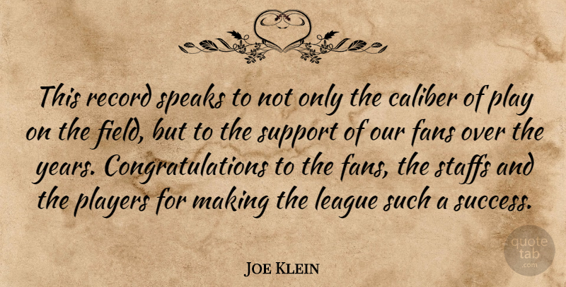 Joe Klein Quote About Caliber, Fans, League, Players, Record: This Record Speaks To Not...