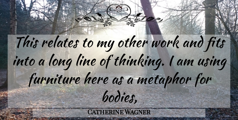 Catherine Wagner Quote About Fits, Furniture, Line, Metaphor, Relates: This Relates To My Other...