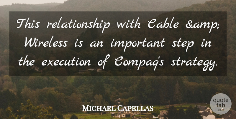 Michael Capellas Quote About Cable, Execution, Relationship, Step, Wireless: This Relationship With Cable Amp...