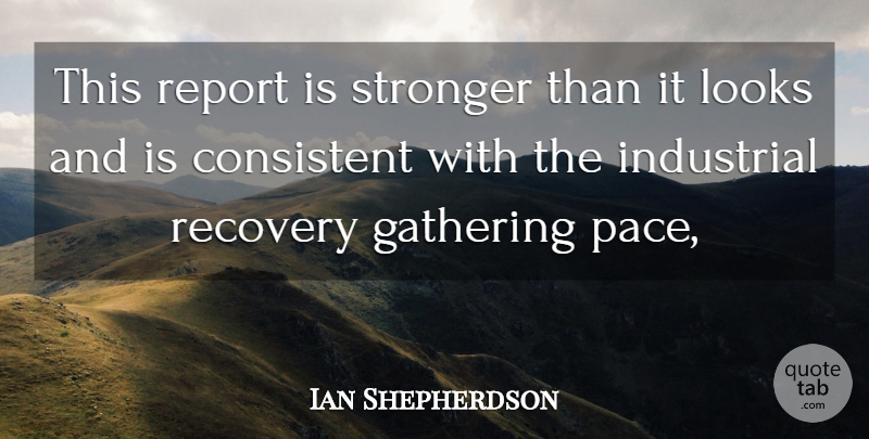 Ian Shepherdson Quote About Consistent, Gathering, Industrial, Looks, Recovery: This Report Is Stronger Than...