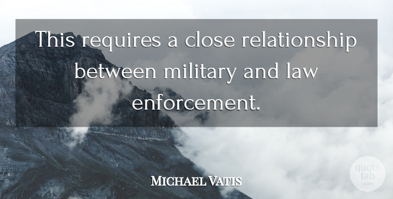Michael Vatis Quote About Close, Law, Military, Relationship, Requires: This Requires A Close Relationship...