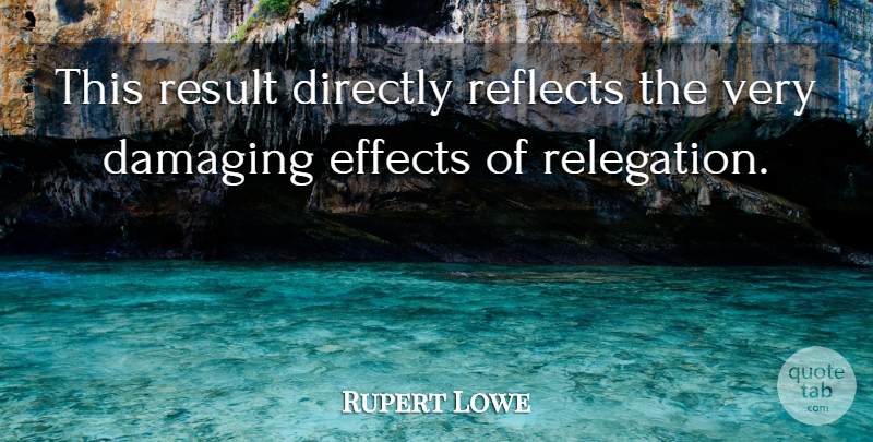 Rupert Lowe Quote About Damaging, Directly, Effects, Reflects, Result: This Result Directly Reflects The...
