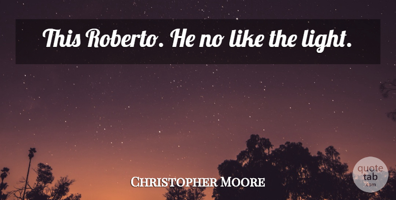 Christopher Moore Quote About Light: This Roberto He No Like...