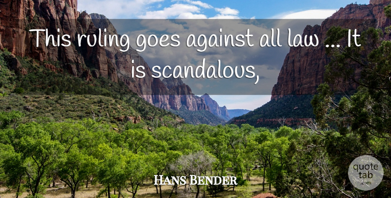 Hans Bender Quote About Against, Goes, Law, Ruling: This Ruling Goes Against All...